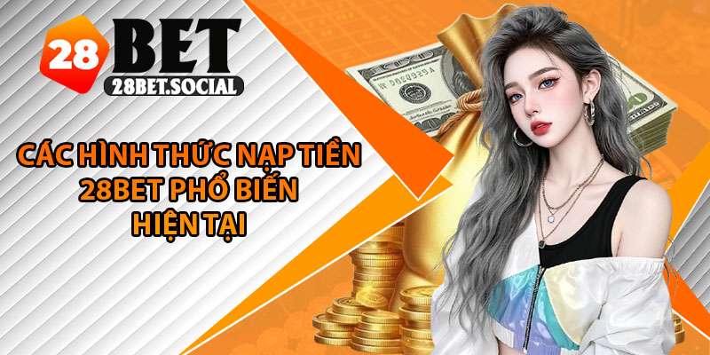 Nạp Tiền 28Bet – Trải Nghiệm Mượt Mà, Giao Dịch Siêu Tốc 2 Các hình thức nạp tiền 28Bet phổ biến hiện tại
