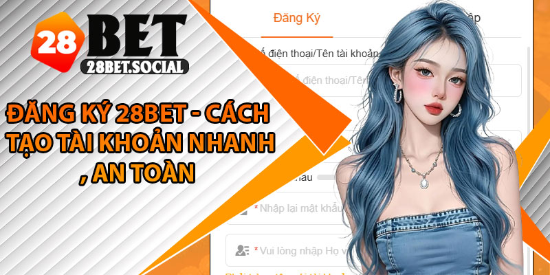 Đăng Ký 28Bet - Cách Tạo Tài Khoản Nhanh, An Toàn 1 Đăng Ký 28Bet - Cách Tạo Tài Khoản Nhanh, An Toàn
