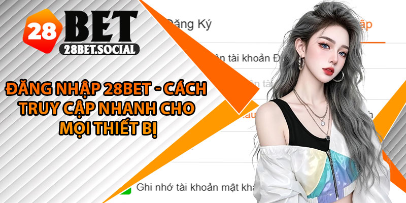 Đăng Nhập 28Bet - Cách Truy Cập Nhanh Cho Mọi Thiết Bị 1 Đăng Nhập 28Bet - Cách Truy Cập Nhanh Cho Mọi Thiết Bị