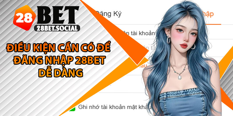 Đăng Nhập 28Bet - Cách Truy Cập Nhanh Cho Mọi Thiết Bị 2 Điều kiện cần có để đăng nhập 28Bet dễ dàng