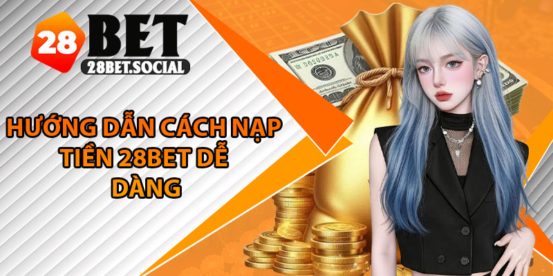 Nạp Tiền 28Bet – Trải Nghiệm Mượt Mà, Giao Dịch Siêu Tốc 4 Hướng dẫn cách nạp tiền 28Bet dễ dàng