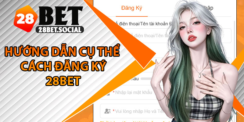 Đăng Ký 28Bet - Cách Tạo Tài Khoản Nhanh, An Toàn 3 Hướng dẫn cụ thể cách đăng ký 28Bet với người mới