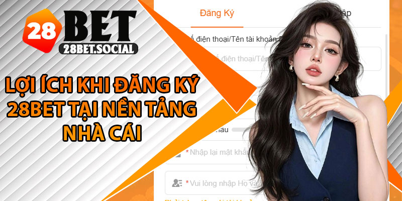 Đăng Ký 28Bet - Cách Tạo Tài Khoản Nhanh, An Toàn 2 Lợi ích khi đăng ký 28Bet tại nền tảng nhà cái