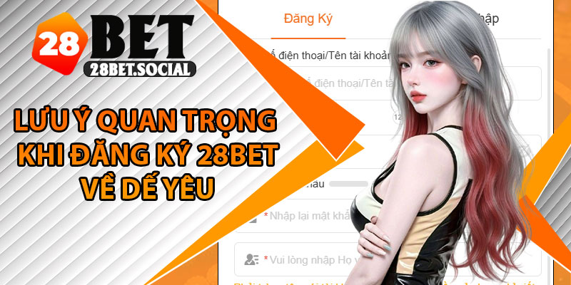 Đăng Ký 28Bet - Cách Tạo Tài Khoản Nhanh, An Toàn 4 Lưu ý quan trọng khi đăng ký 28Bet về dế yêu