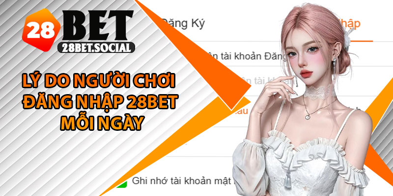 Đăng Nhập 28Bet - Cách Truy Cập Nhanh Cho Mọi Thiết Bị 4 Lý do người chơi đăng nhập 28Bet mỗi ngày