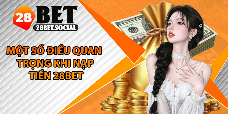 Nạp Tiền 28Bet – Trải Nghiệm Mượt Mà, Giao Dịch Siêu Tốc 3 Một số điều quan trọng khi nạp tiền 28Bet