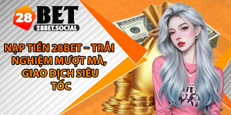 Nạp Tiền 28Bet – Trải Nghiệm Mượt Mà, Giao Dịch Siêu Tốc 1 Nạp Tiền 28Bet – Trải Nghiệm Mượt Mà, Giao Dịch Siêu Tốc