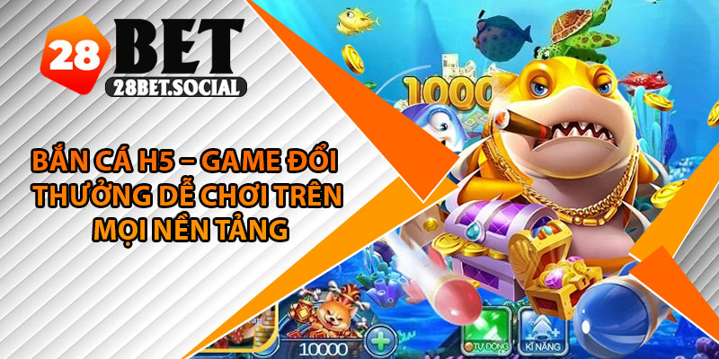 Bắn Cá H5 – Game Đổi Thưởng Dễ Chơi Trên Mọi Nền Tảng 1 Bắn Cá H5 – Game Đổi Thưởng Dễ Chơi Trên Mọi Nền Tảng