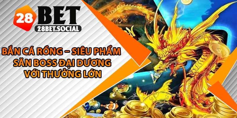 Bắn Cá Rồng – Siêu Phẩm Săn Boss Đại Dương Với Thưởng Lớn 1 Bắn Cá Rồng – Siêu Phẩm Săn Boss Đại Dương Với Thưởng Lớn