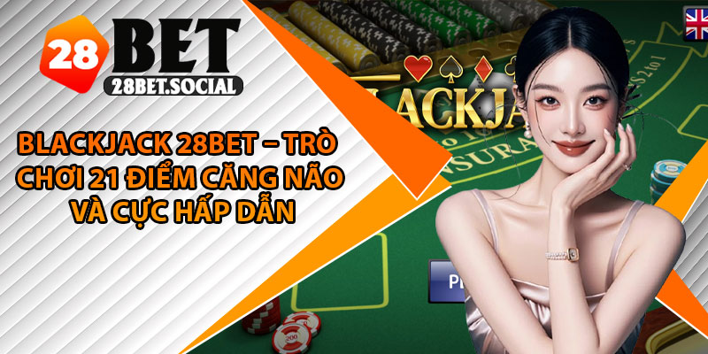 Blackjack 28Bet – Trò Chơi 21 Điểm Căng Não Và Cực Hấp Dẫn 1 Blackjack 28Bet – Trò Chơi 21 Điểm Căng Não Và Cực Hấp Dẫn