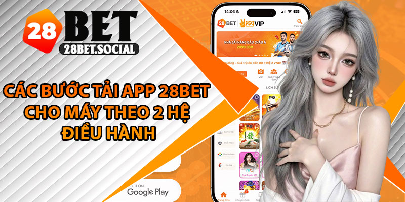 Tải App 28Bet – Trải Nghiệm Cá Cược Mượt Mà Mọi Lúc Mọi Nơi 3 Các bước tải app 28Bet cho máy theo 2 hệ điều hành