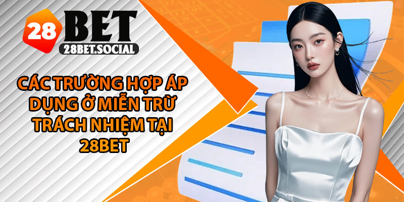 Miễn Trừ Trách Nhiệm – Nền Tảng Cho Cá Cược Minh Bạch 2 Các trường hợp áp dụng ở miễn trừ trách nhiệm tại 28Bet