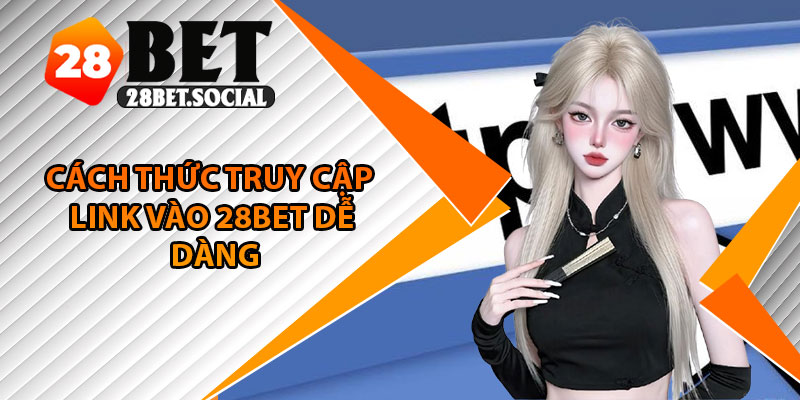 Link Vào 28Bet – Truy Cập Siêu Nhanh, Không Bị Gián Đoạn 4 Cách thức truy cập link vào 28Bet dễ dàng