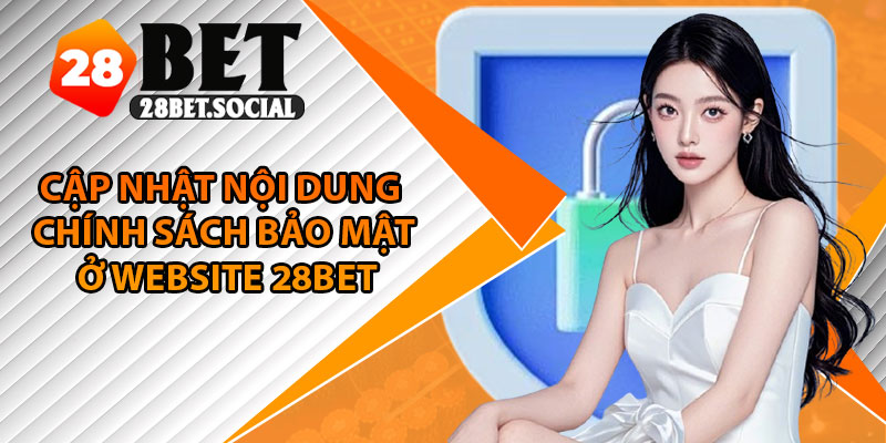 Chính Sách Bảo Mật – Cam Kết Giữ An Toàn Cho Mọi Thông Tin 2 Cập nhật nội dung chính sách bảo mật ở website 28Bet