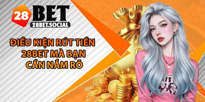 Rút Tiền 28Bet – Quy Trình Chuẩn, Tránh Lỗi Hiệu Quả 2 Điều kiện rút tiền 28Bet mà bạn cần nắm rõ