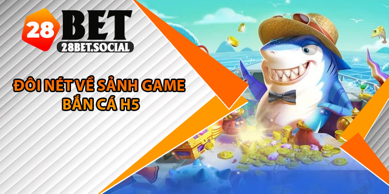 Bắn Cá H5 – Game Đổi Thưởng Dễ Chơi Trên Mọi Nền Tảng 2 Đôi nét về sảnh game bắn cá H5