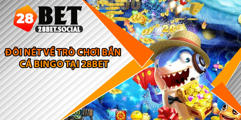 Bắn Cá Bingo – Game Đổi Thưởng Độc Đáo Nhất 2025 2 Đôi nét về trò chơi bắn cá Bingo tại 28bet
