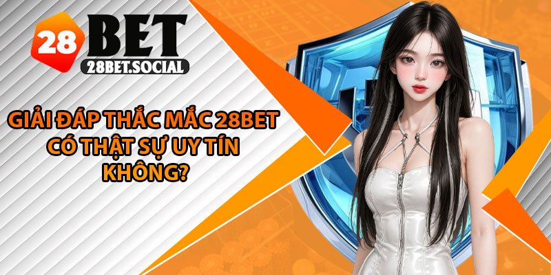 28Bet Có Uy Tín Không? Toàn Bộ Sự Thật Được Hé Lộ 2025 3 Giải đáp thắc mắc 28Bet có thật sự uy tín không?