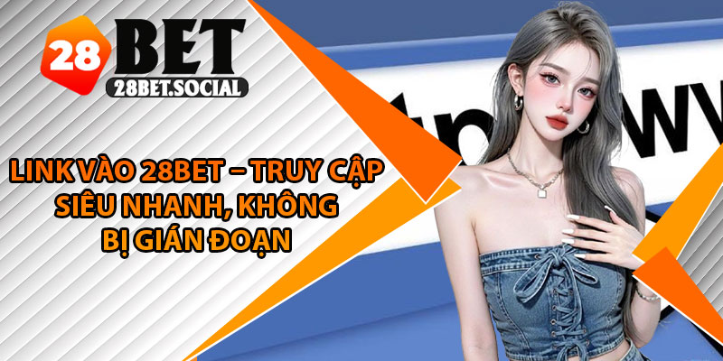 Link Vào 28Bet – Truy Cập Siêu Nhanh, Không Bị Gián Đoạn 1 Link Vào 28Bet – Truy Cập Siêu Nhanh, Không Bị Gián Đoạn