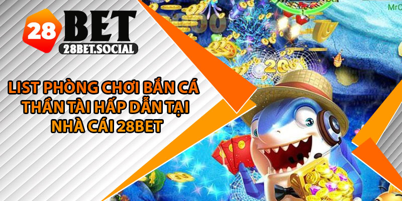 Bắn Cá Thần Tài – Game Đổi Thưởng Chủ Đề Tài Lộc Năm 2025 3 List phòng chơi bắn cá thần tài hấp dẫn tại nhà cái 28Bet