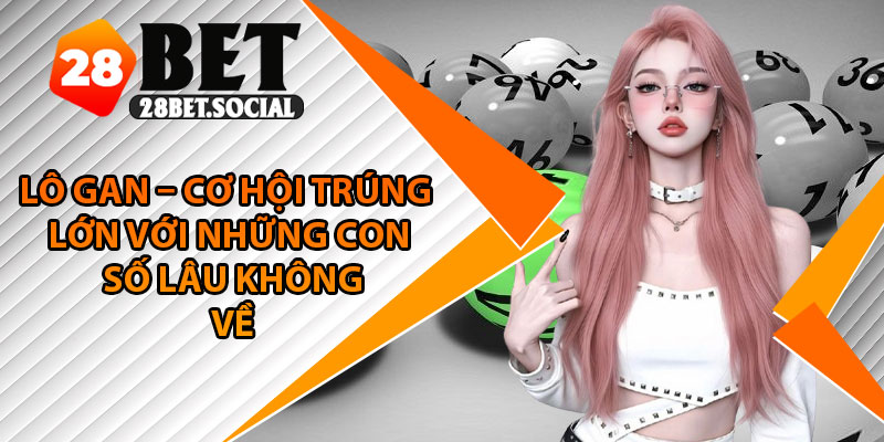 Lô Gan – Cơ Hội Trúng Lớn Với Những Con Số Lâu Không Về 1 Lô Gan – Cơ Hội Trúng Lớn Với Những Con Số Lâu Không Về