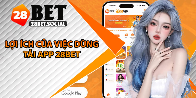 Tải App 28Bet – Trải Nghiệm Cá Cược Mượt Mà Mọi Lúc Mọi Nơi 2 Lợi ích của việc dùng tải app 28Bet