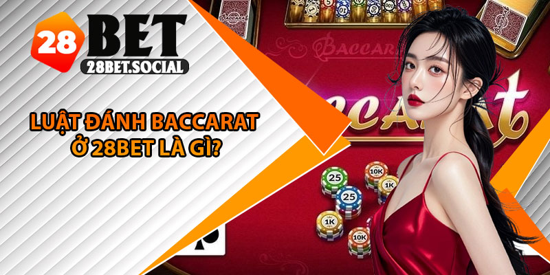 Luật Đánh Baccarat – Nắm Vững Luật Chơi Cơ Bản Cần Biết 2 Luật đánh baccarat ở 28Bet là gì?
