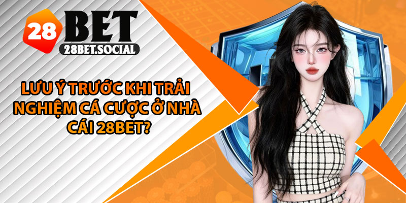 28Bet Có Uy Tín Không? Toàn Bộ Sự Thật Được Hé Lộ 2025 4 Lưu ý trước khi trải nghiệm cá cược ở nhà cái 28Bet?