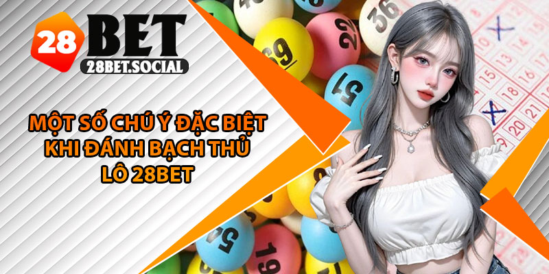 Bạch Thủ Lô – Đơn Giản Nhưng Đầy Chiến Lược Cho Bet Thủ 4 Một số chú ý đặc biệt khi đánh bạch thủ lô 28Bet