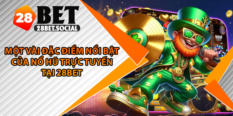 Nổ Hũ Trực Tuyến – Săn Jackpot, Nhận Thưởng Siêu Khủng 3 Một vài đặc điểm nổi bật của nổ hũ trực tuyến tại 28Bet
