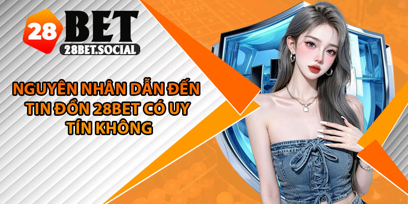 28Bet Có Uy Tín Không? Toàn Bộ Sự Thật Được Hé Lộ 2025 2 Nguyên nhân dẫn đến tin đồn 28Bet có uy tín không
