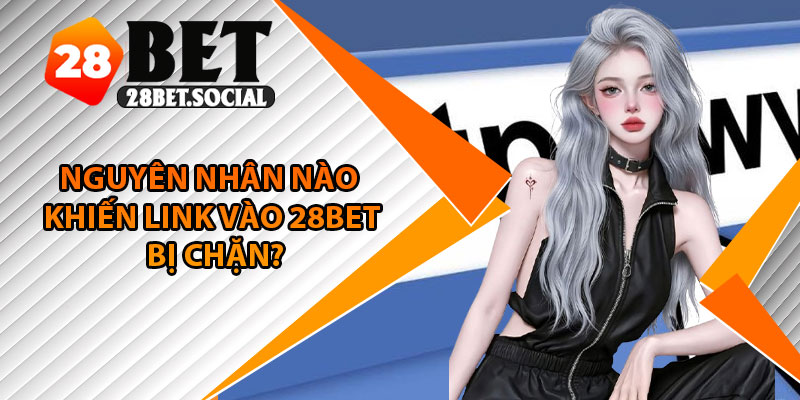 Link Vào 28Bet – Truy Cập Siêu Nhanh, Không Bị Gián Đoạn 3 Nguyên nhân nào khiến link vào 28Bet bị chặn?