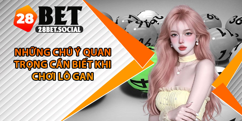 Lô Gan – Cơ Hội Trúng Lớn Với Những Con Số Lâu Không Về 4 Những chú ý quan trọng cần biết khi chơi lô gan