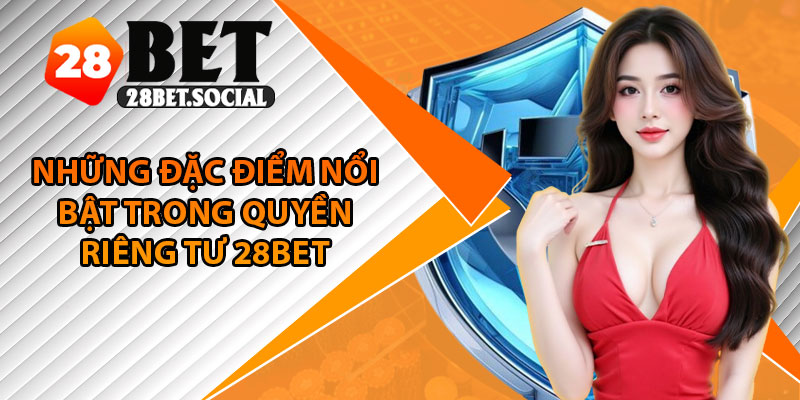 Quyền Riêng Tư - Minh Bạch, An Toàn, Đáng Tin Cậy 2 Những đặc điểm nổi bật trong quyền riêng tư 28Bet