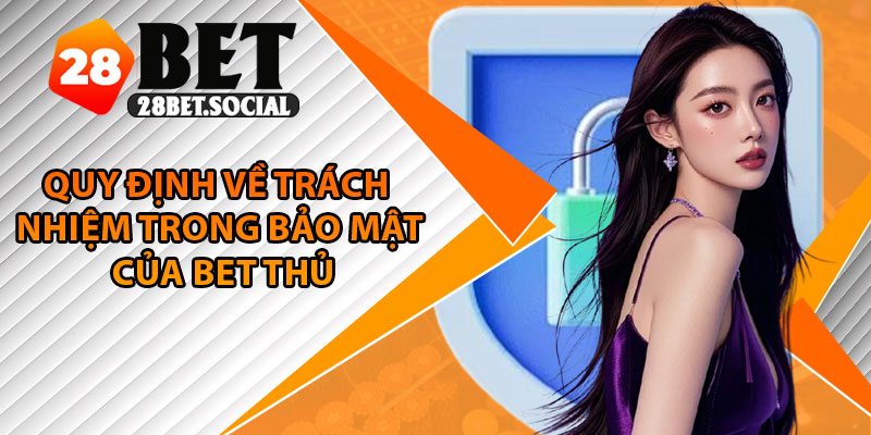 Chính Sách Bảo Mật – Cam Kết Giữ An Toàn Cho Mọi Thông Tin 3 Quy định về trách nhiệm trong bảo mật của bet thủ