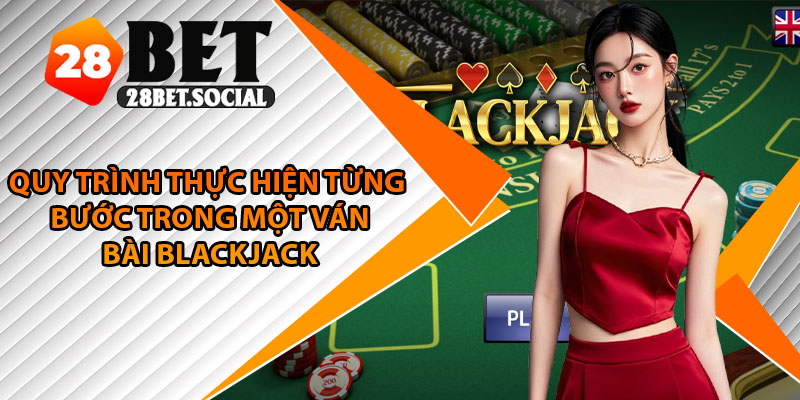 Blackjack 28Bet – Trò Chơi 21 Điểm Căng Não Và Cực Hấp Dẫn 4 Quy trình thực hiện từng bước trong một ván bài Blackjack