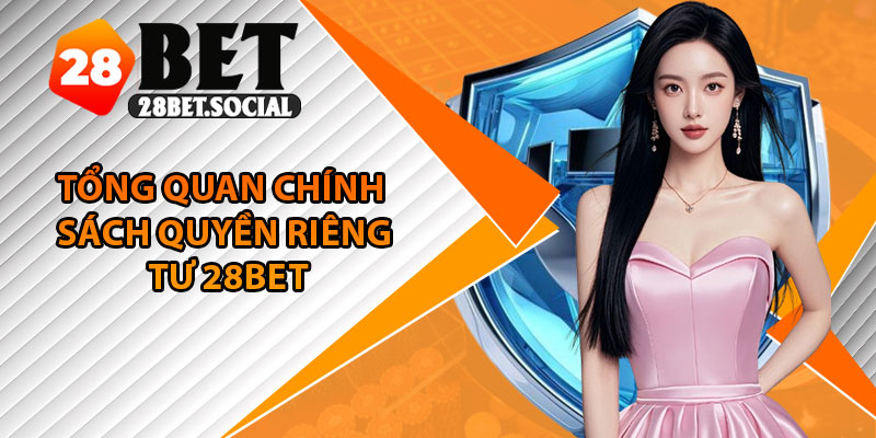 Quyền Riêng Tư - Minh Bạch, An Toàn, Đáng Tin Cậy 1 Tổng quan chính sách quyền riêng tư 28Bet