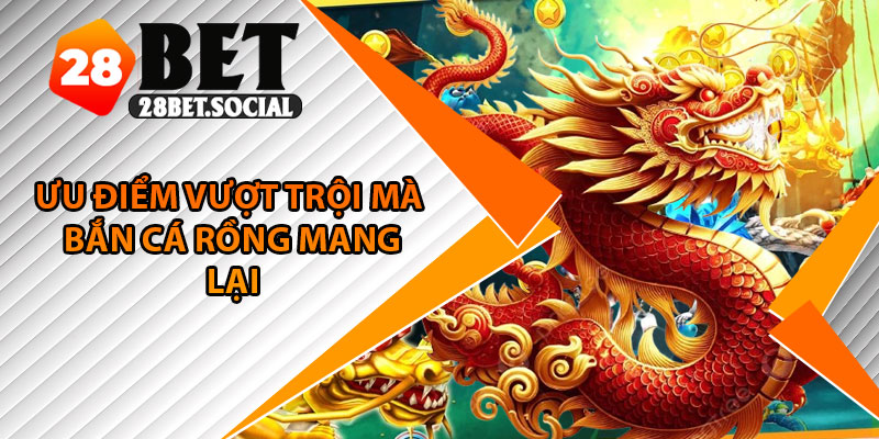 Bắn Cá Rồng – Siêu Phẩm Săn Boss Đại Dương Với Thưởng Lớn 4 Ưu điểm vượt trội mà bắn cá rồng mang lại